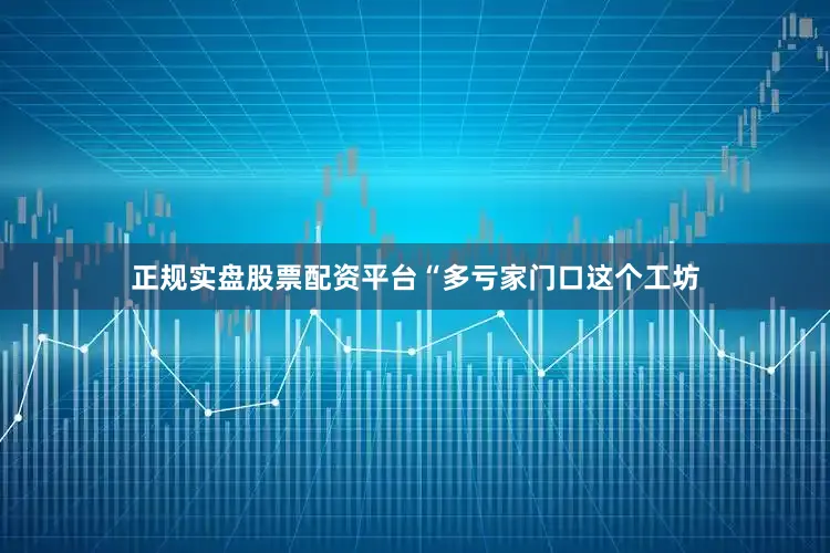 正规实盘股票配资平台“多亏家门口这个工坊