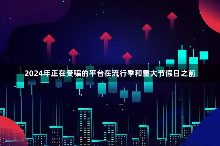 2024年正在受骗的平台在流行季和重大节假日之前