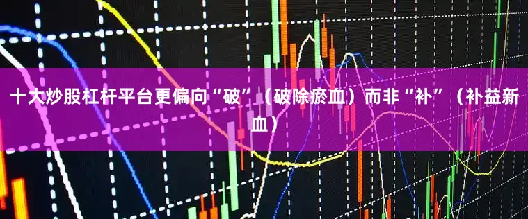 十大炒股杠杆平台更偏向“破”(破除瘀血)而非“补”(补益新血)
