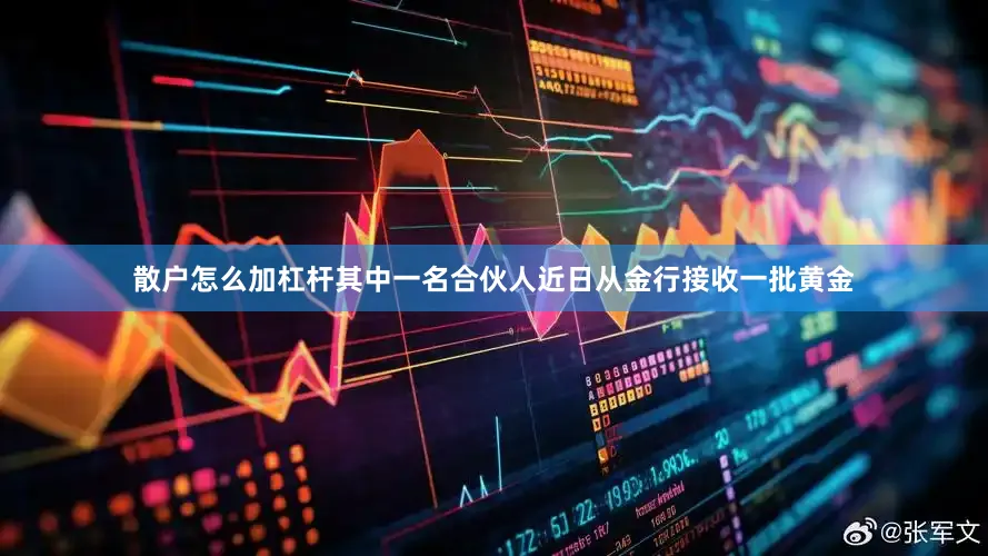 散户怎么加杠杆其中一名合伙人近日从金行接收一批黄金