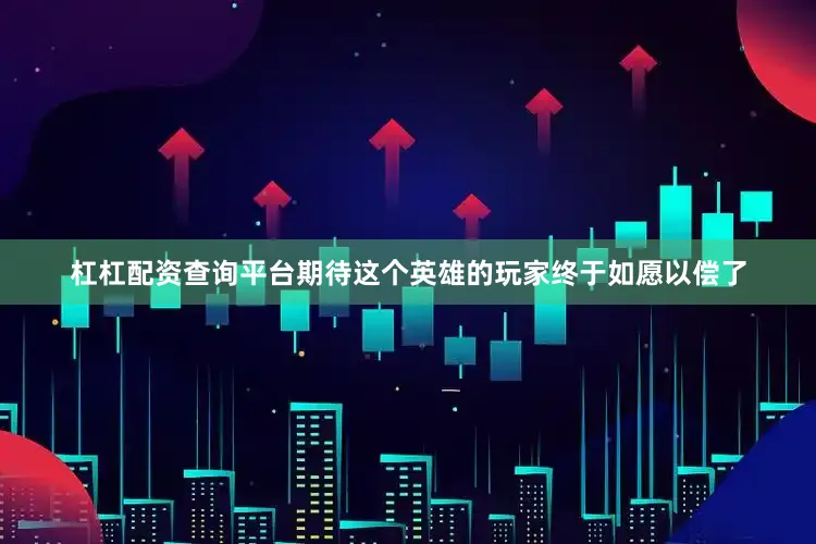 杠杠配资查询平台期待这个英雄的玩家终于如愿以偿了