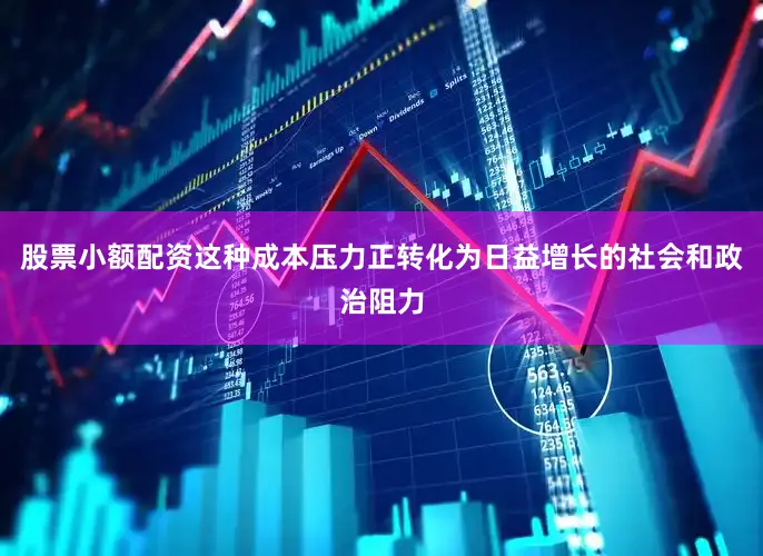 股票小额配资这种成本压力正转化为日益增长的社会和政治阻力