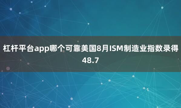 杠杆平台app哪个可靠美国8月ISM制造业指数录得48.7