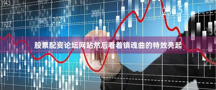 股票配资论坛网站然后看着镇魂曲的特效亮起